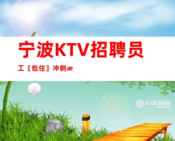 宁波KTV招聘员工〖包住〗冲刺未来