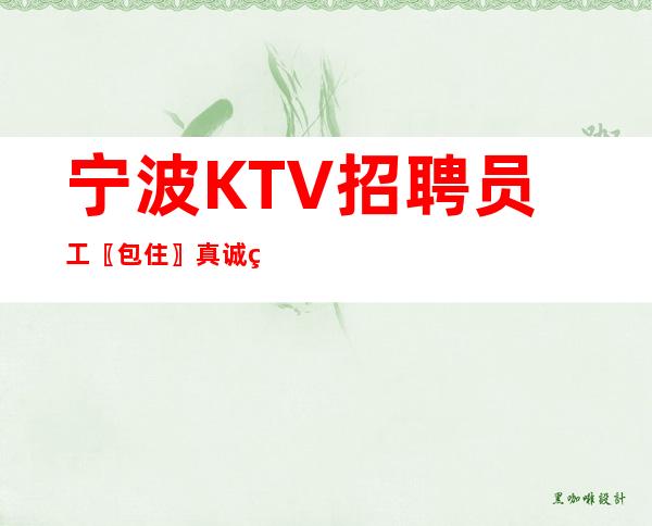 宁波KTV招聘员工〖包住〗真诚直招
