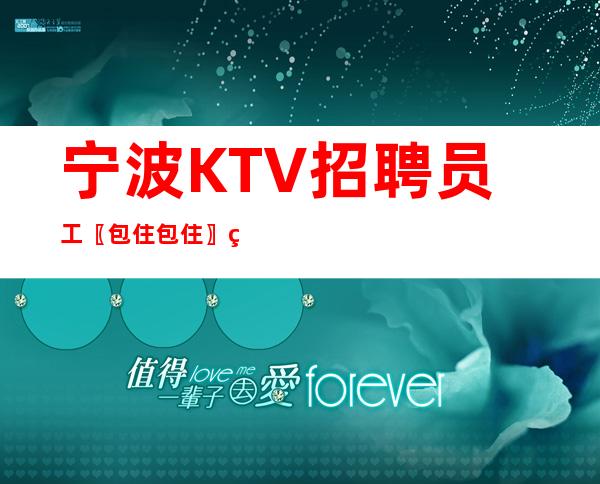 宁波KTV招聘员工〖包住包住〗理想型工作