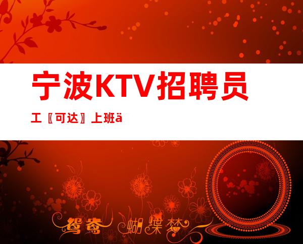 宁波KTV招聘员工〖可达〗上班不劳累