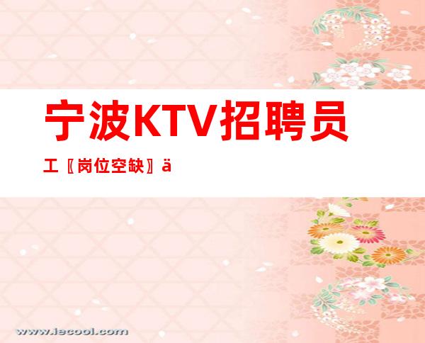 宁波KTV招聘员工〖岗位空缺〗人员补充中
