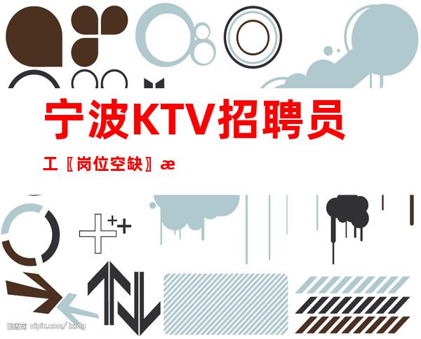 宁波KTV招聘员工〖岗位空缺〗机票报销