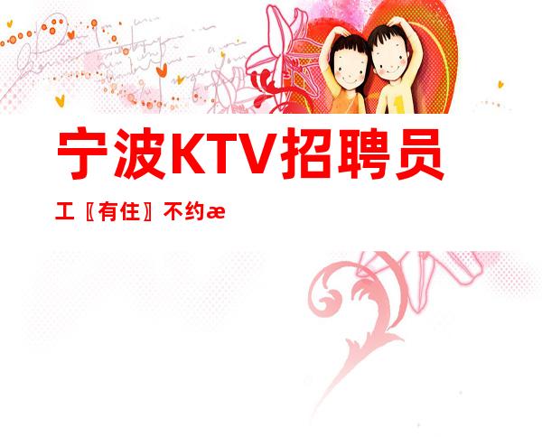 宁波KTV招聘员工〖有住〗不约束管理