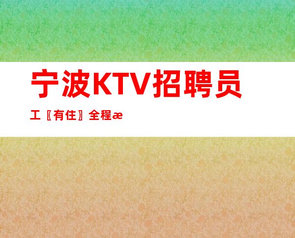 宁波KTV招聘员工〖有住〗全程正规