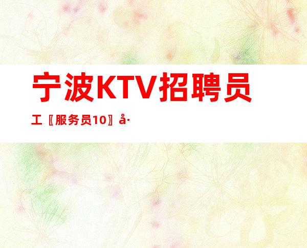 宁波KTV招聘员工〖服务员10〗工资不拖欠