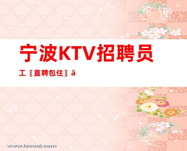 宁波KTV招聘员工〖直聘包住〗上下班车接
