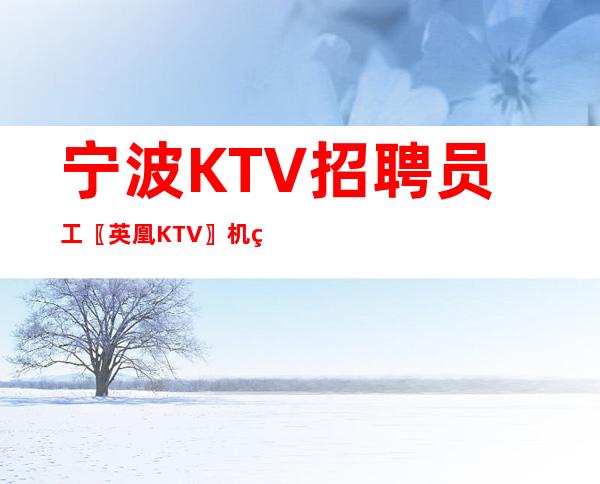 宁波KTV招聘员工〖英凰KTV〗机票报销