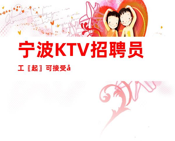 宁波KTV招聘员工〖起〗可接受兼职