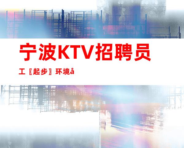 宁波KTV招聘员工〖起步〗环境好