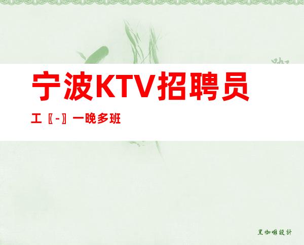 宁波KTV招聘员工〖-〗一晚多班