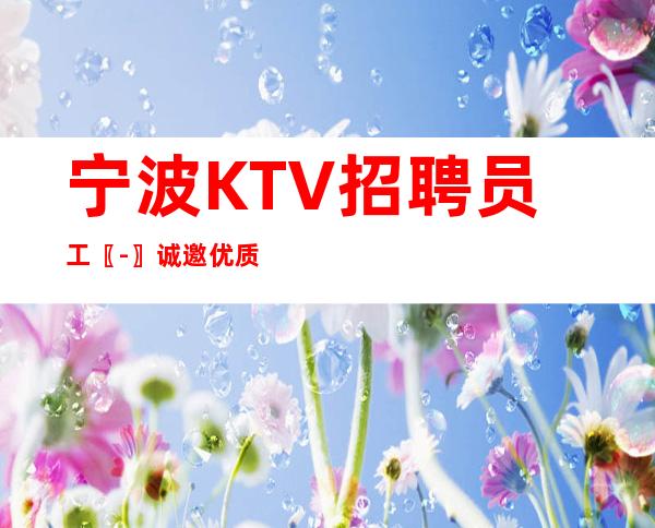 宁波KTV招聘员工〖-〗诚邀优质选手