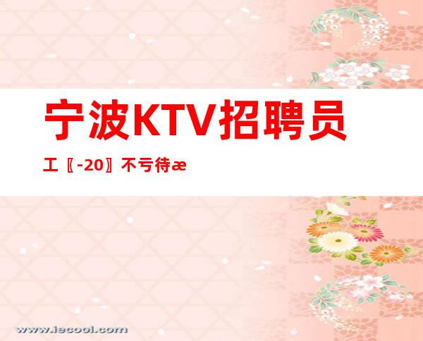 宁波KTV招聘员工〖-20〗不亏待新人
