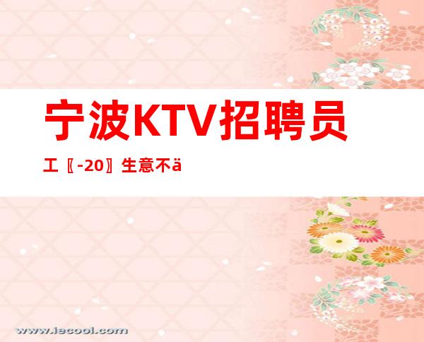 宁波KTV招聘员工〖-20〗生意不下跌