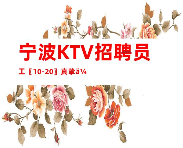 宁波KTV招聘员工〖10-20〗真挚优待新手