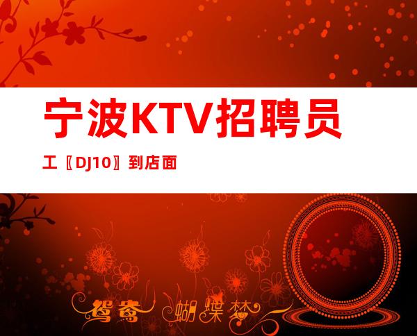 宁波KTV招聘员工〖DJ10〗到店面试