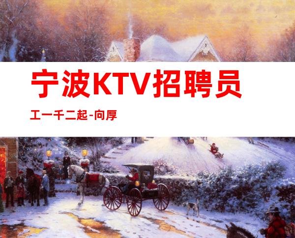 宁波KTV招聘员工一千二起-向厚赚一线场所