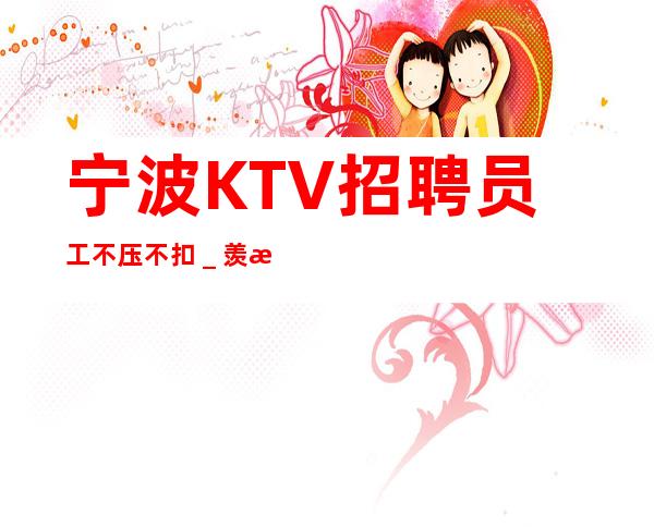 宁波KTV招聘员工不压不扣_羡慕别人没有用