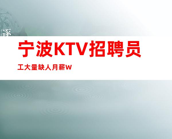 宁波KTV招聘员工大量缺人月薪W保底