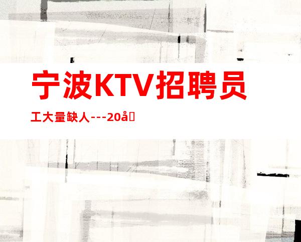 宁波KTV招聘员工大量缺人---20场欢迎有梦想的加入