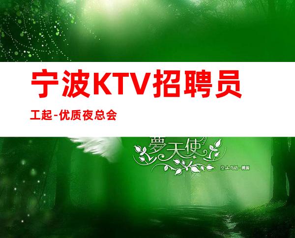 宁波KTV招聘员工起-优质夜总会团队诚聘-20场服务员