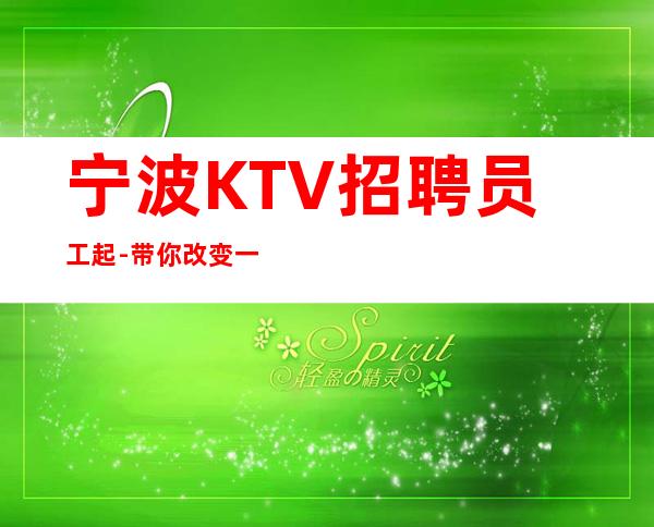 宁波KTV招聘员工起-带你改变一生