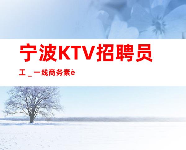 宁波KTV招聘员工＿一线商务素质场