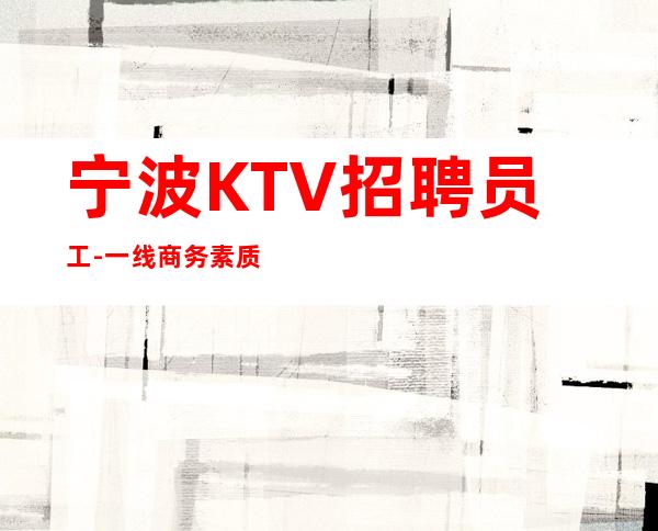 宁波KTV招聘员工-一线商务素质场