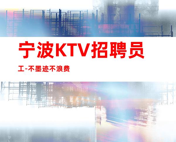 宁波KTV招聘员工-不墨迹不浪费时间来