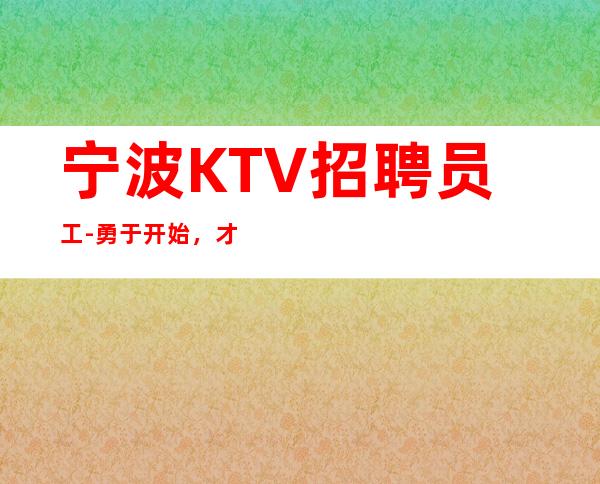 宁波KTV招聘员工-勇于开始,才能找到成功的路