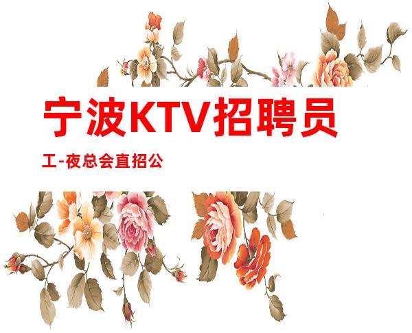 宁波KTV招聘员工-夜总会直招公平-场