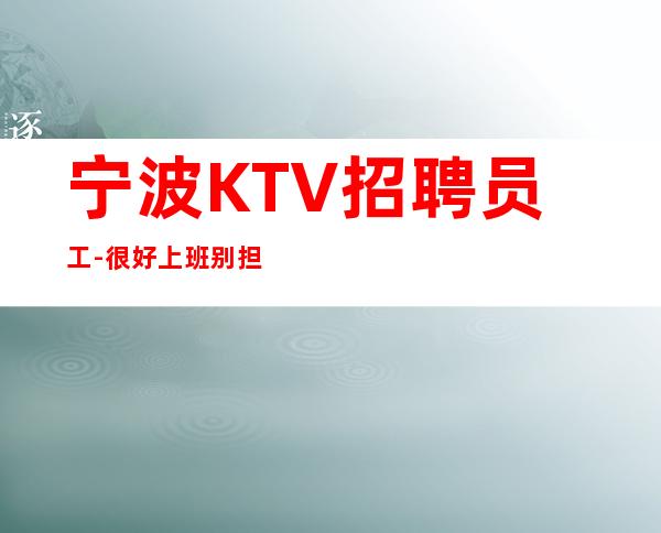 宁波KTV招聘员工- 很好上班别担心