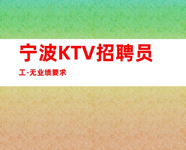 宁波KTV招聘员工-无业绩要求