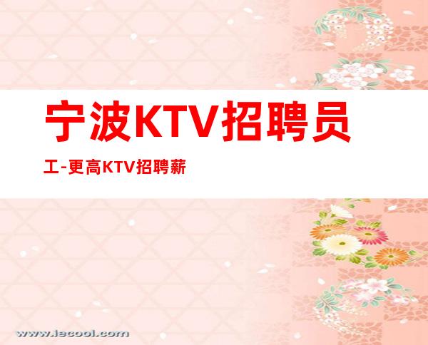宁波KTV招聘员工-更高KTV招聘薪资-十年夜总会团队