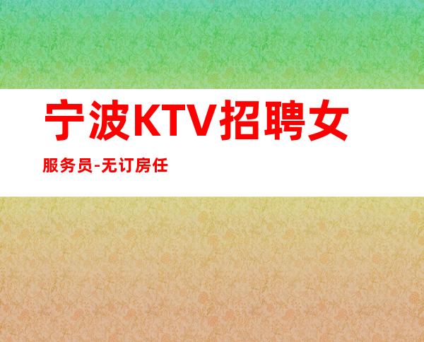 宁波KTV招聘女服务员-无订房任务,轻松上班无压力