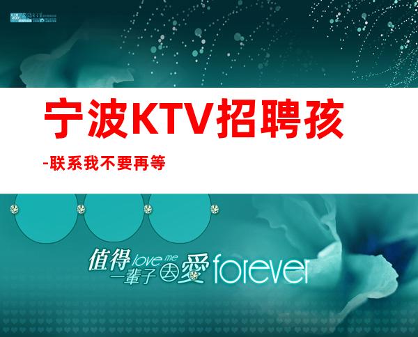 宁波KTV招聘孩-联系我不要再等