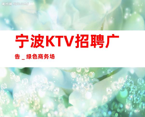 宁波KTV招聘广告＿绿色商务场