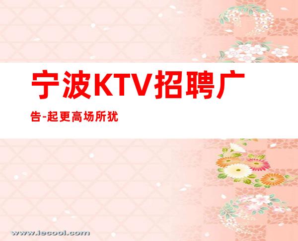 宁波KTV招聘广告-起更高场所犹豫了又会错过