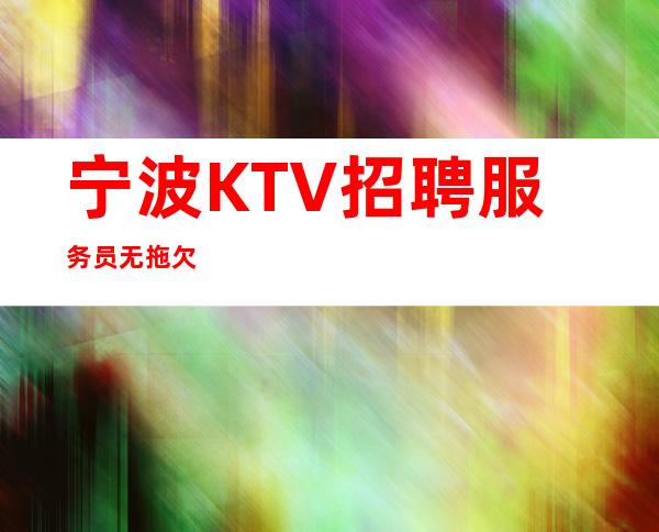 宁波KTV招聘服务员无拖欠