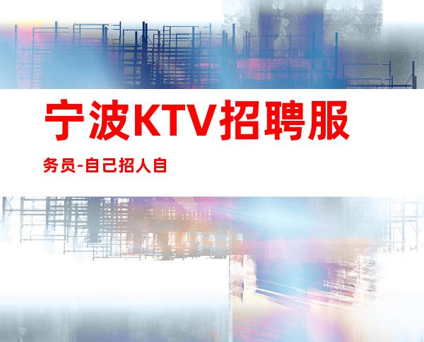 宁波KTV招聘服务员-自己招人自己带