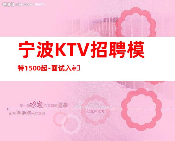 宁波KTV招聘模特1500起-面试入职零费用安心上班赚钱