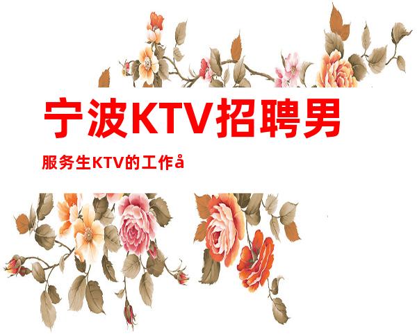 宁波KTV招聘男服务生=KTV的工作前景一片光明