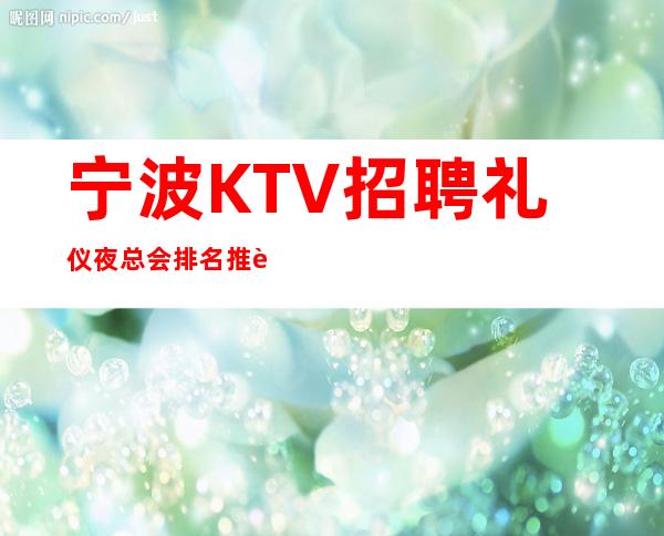 宁波KTV招聘礼仪夜总会排名推荐