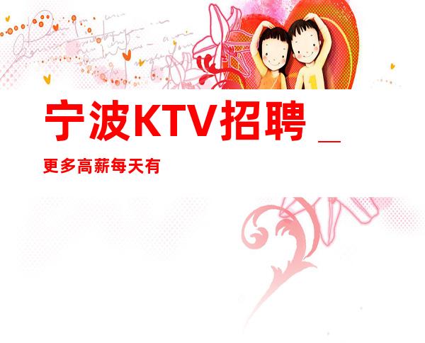 宁波KTV招聘_更多高薪每天有