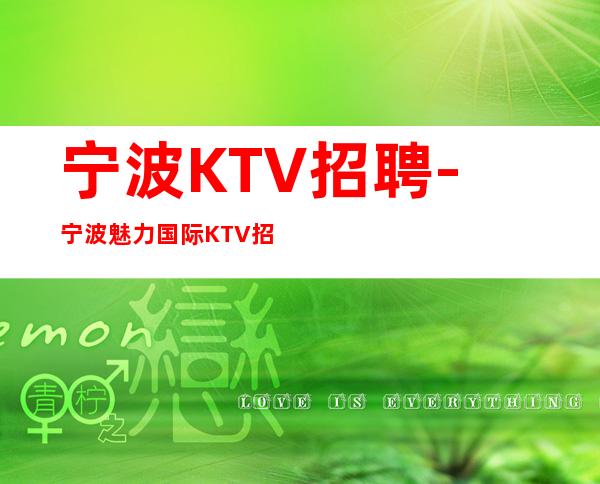 宁波KTV招聘-宁波魅力国际KTV招聘员工年后开工