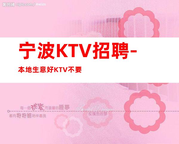 宁波KTV招聘-本地生意好KTV不要愁上不到班