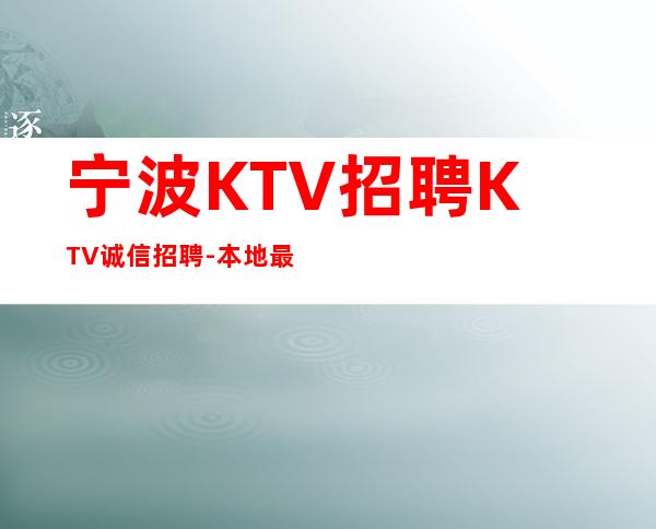 宁波KTV招聘KTV诚信招聘-本地最负责