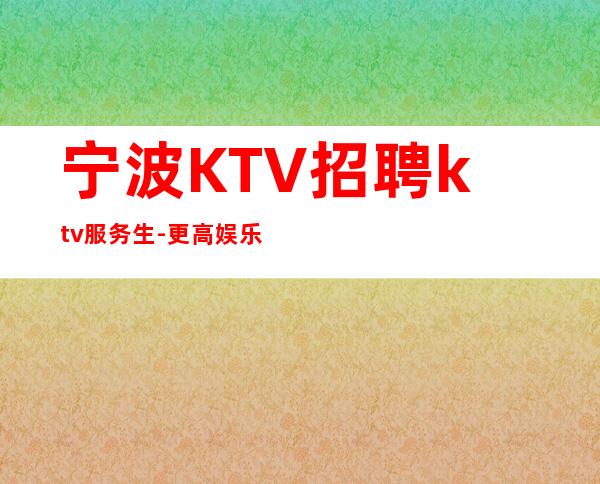 宁波KTV招聘ktv服务生-更高娱乐会所