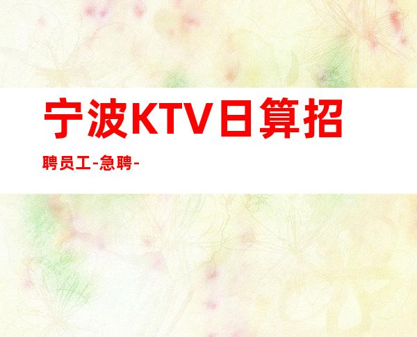 宁波KTV日算招聘员工-急聘-