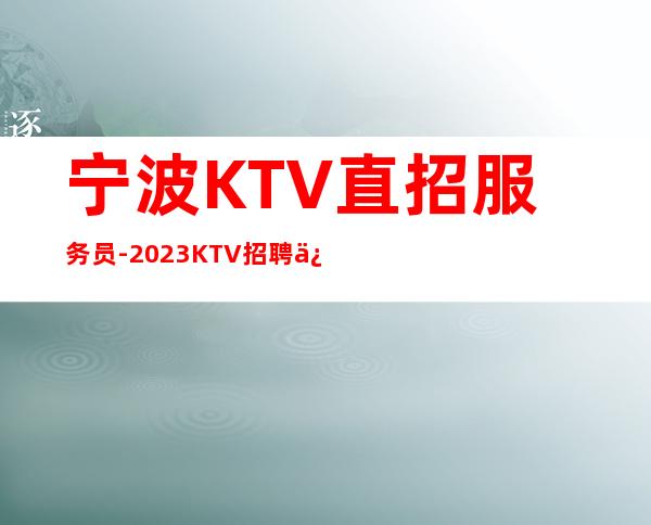 宁波KTV直招服务员-2023KTV招聘信息