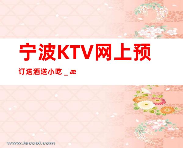 宁波KTV网上预订送酒送小吃_推荐宁波姚江会KTV